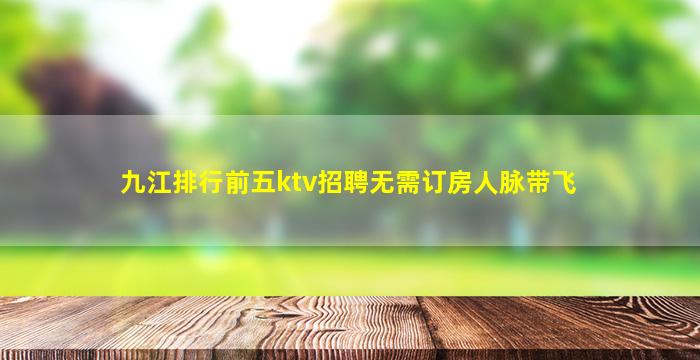 九江排行前五ktv招聘无需订房人脉带飞