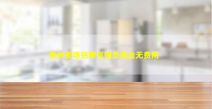 滁州夜场招聘促销员现金无费用